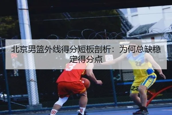 北京男篮外线得分短板剖析：为何总缺稳定得分点