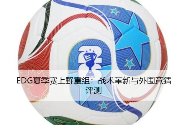EDG夏季赛上野重组：战术革新与外围竞猜评测