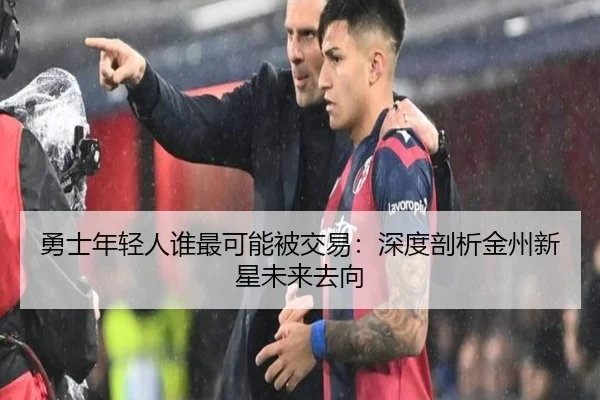勇士年轻人谁最可能被交易：深度剖析金州新星未来去向